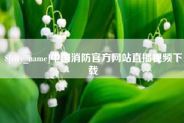肇庆中国消防官方网站直播视频下载