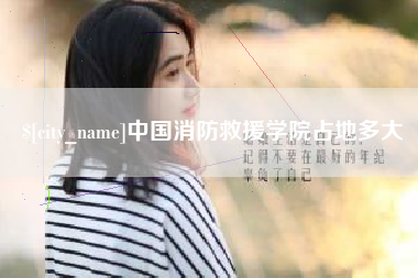 肇庆中国消防救援学院占地多大
