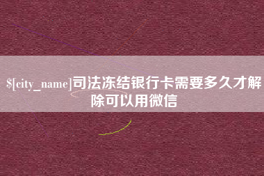 肇庆司法冻结银行卡需要多久才解除可以用微信