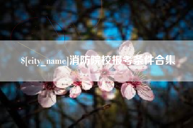 肇庆消防院校报考条件合集