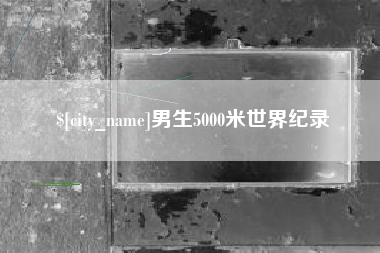 肇庆男生5000米世界纪录